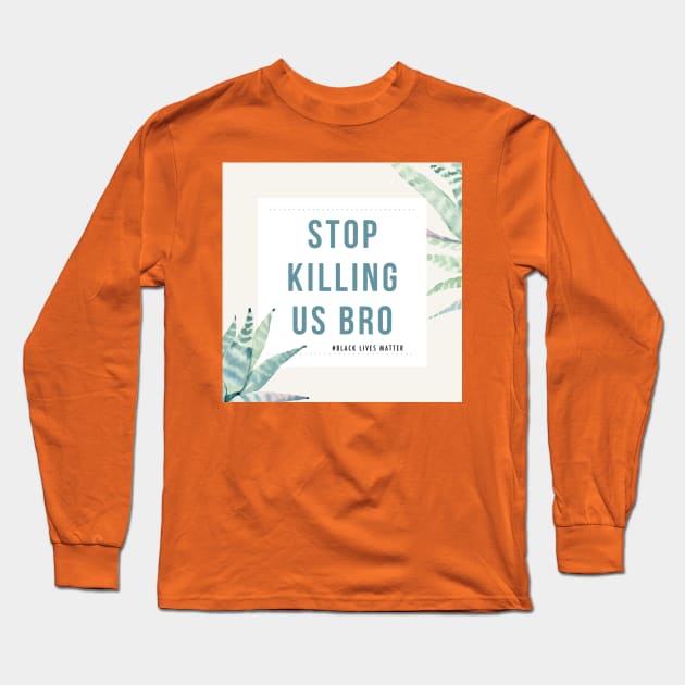 Stop Killing Us Bro-Black Lives Matter Shirt protest tees Long Sleeve T-Shirt by MIRgallery